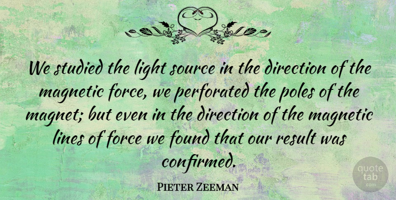 Pieter Zeeman Quote About Force, Found, Magnetic, Poles, Result: We Studied The Light Source...