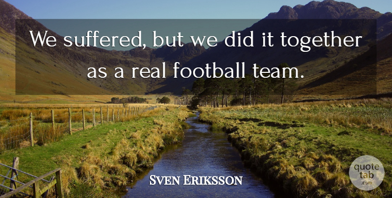 Sven Eriksson Quote About Football, Together: We Suffered But We Did...