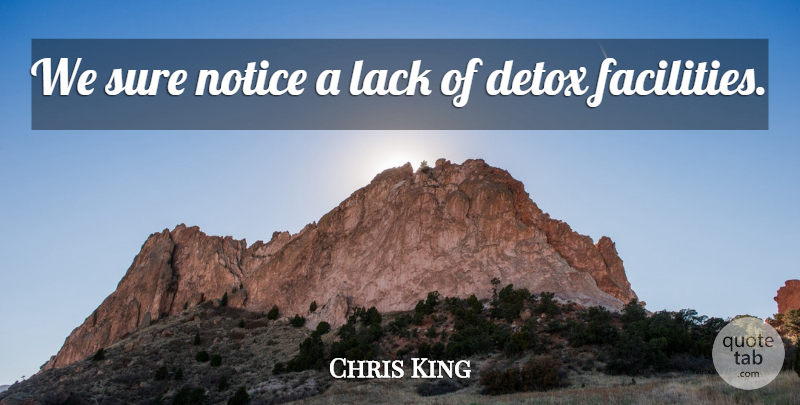 Chris King Quote About Detox, Lack, Notice, Sure: We Sure Notice A Lack...