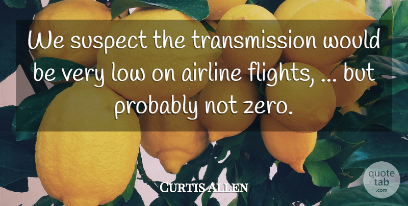 Curtis Allen Quote About Airline, Low, Suspect: We Suspect The Transmission Would...