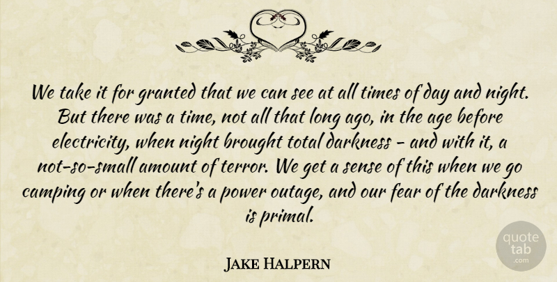 Jake Halpern Quote About Age, Amount, Brought, Camping, Darkness: We Take It For Granted...