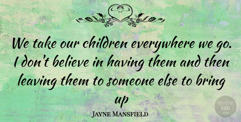 Jayne Mansfield Quote About Children, Believe, Leaving: We Take Our Children Everywhere...