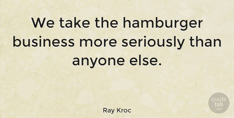 Ray Kroc Quote About Business, Mcdonalds, Hamburgers: We Take The Hamburger Business...
