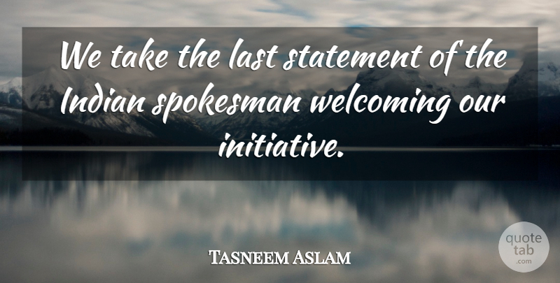 Tasneem Aslam Quote About Indian, Last, Spokesman, Statement, Welcoming: We Take The Last Statement...