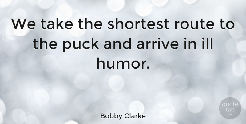 Bobby Clarke Quote About Hockey, Puck, Ill: We Take The Shortest Route...