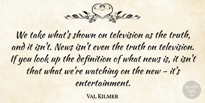Val Kilmer Quote About Definition, Shown, Truth, Watching: We Take Whats Shown On...