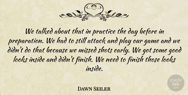 Dawn Seiler Quote About Attack, Finish, Game, Good, Inside: We Talked About That In...