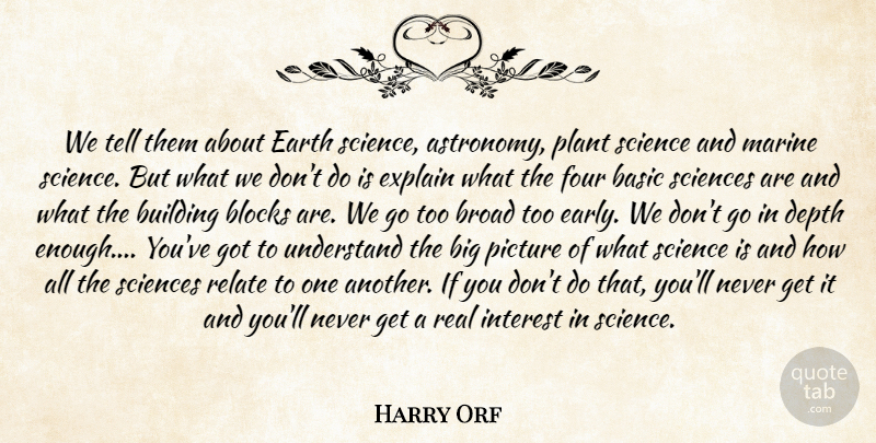 Harry Orf Quote About Basic, Blocks, Broad, Building, Depth: We Tell Them About Earth...