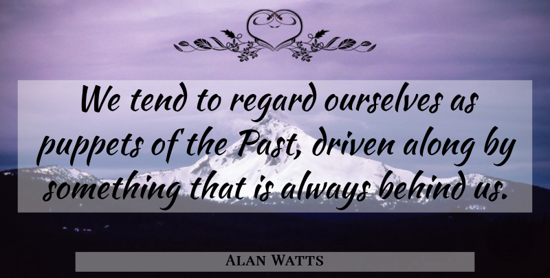 Alan Watts Quote About Past, Puppets, Driven: We Tend To Regard Ourselves...