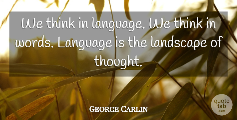 George Carlin Quote About Thinking, Landscape, Language: We Think In Language We...