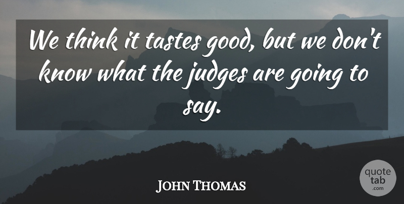 John Thomas Quote About Judges, Tastes: We Think It Tastes Good...