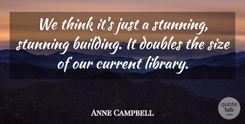 Anne Campbell Quote About Current, Doubles, Size, Stunning: We Think Its Just A...