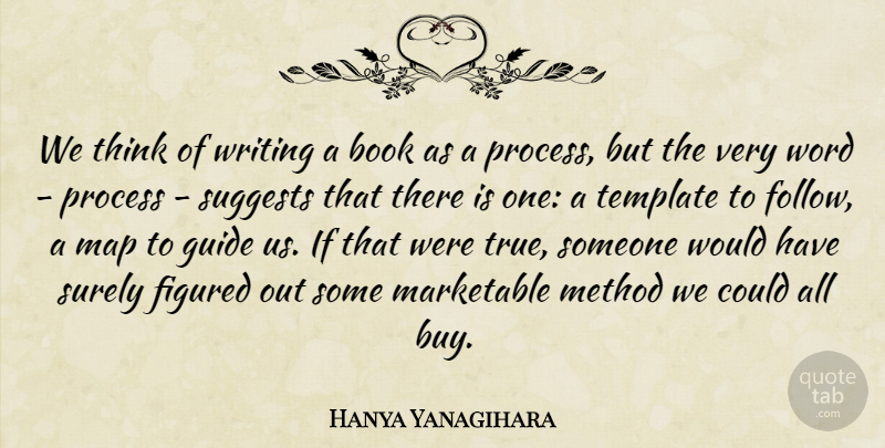 Hanya Yanagihara Quote About Figured, Guide, Map, Method, Surely: We Think Of Writing A...