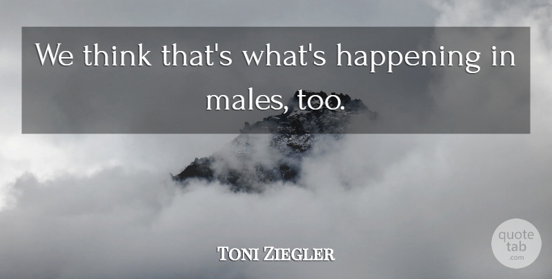 Toni Ziegler Quote About Happening: We Think Thats Whats Happening...