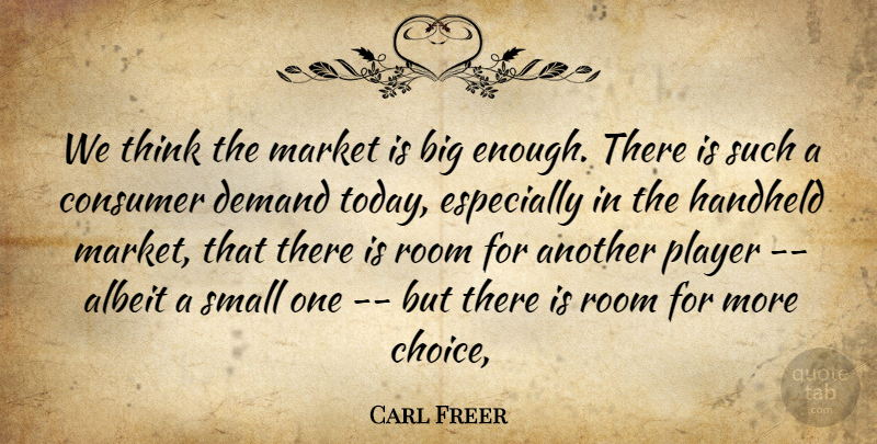 Carl Freer Quote About Albeit, Consumer, Demand, Market, Player: We Think The Market Is...