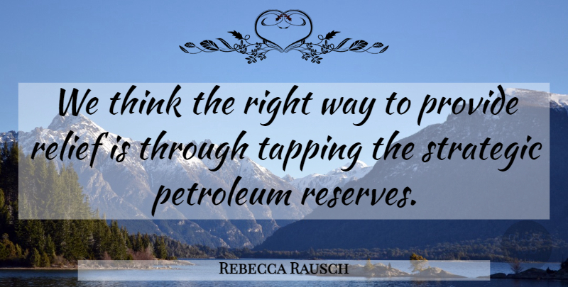 Rebecca Rausch Quote About Petroleum, Provide, Relief, Strategic, Tapping: We Think The Right Way...