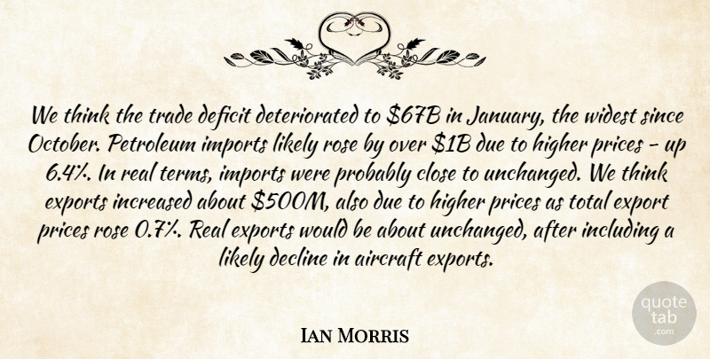 Ian Morris Quote About Aircraft, Close, Decline, Deficit, Due: We Think The Trade Deficit...