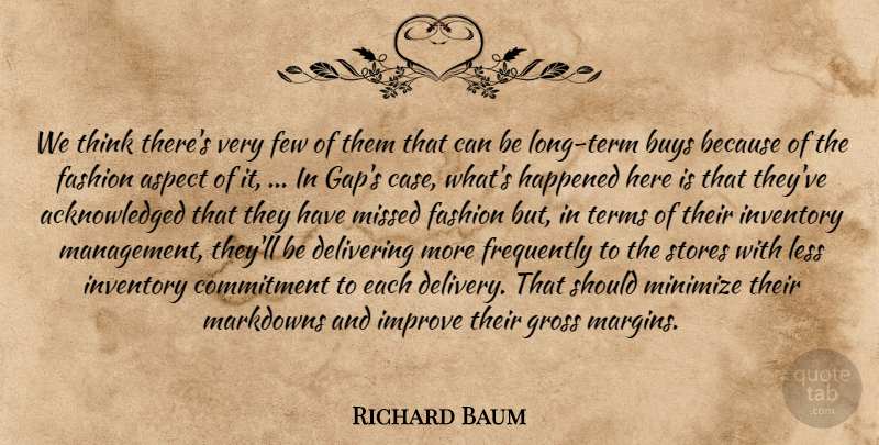Richard Baum Quote About Aspect, Buys, Commitment, Delivering, Fashion: We Think Theres Very Few...