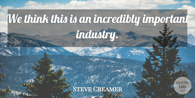 Steve Creamer Quote About Incredibly: We Think This Is An...