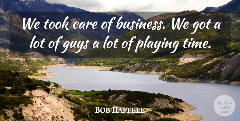 Bob Haffele Quote About Care, Guys, Playing, Took: We Took Care Of Business...