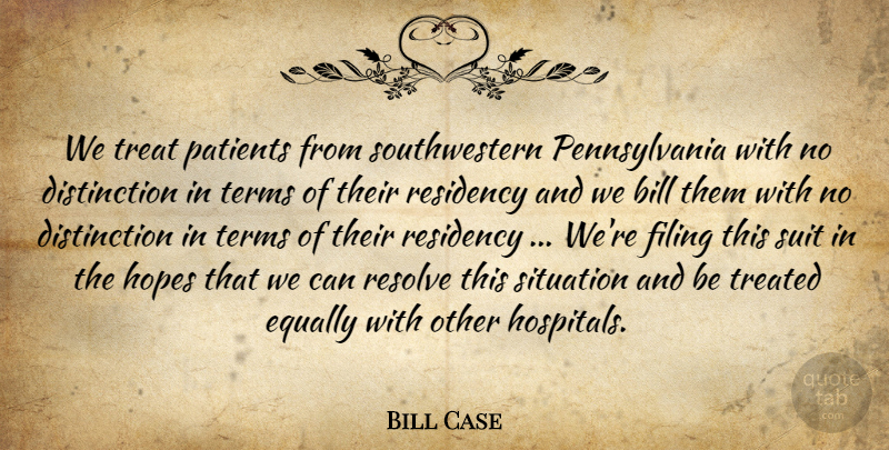 Bill Case Quote About Bill, Equally, Filing, Hopes, Patients: We Treat Patients From Southwestern...