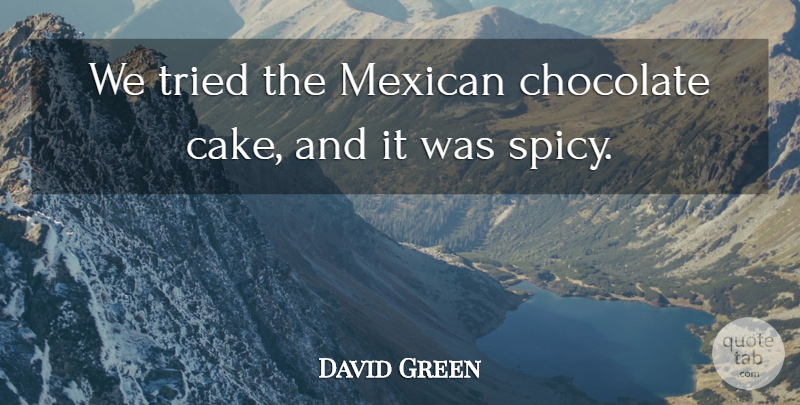 David Green Quote About Chocolate, Mexican, Tried: We Tried The Mexican Chocolate...