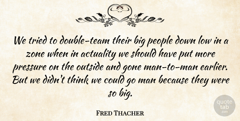 Fred Thacher Quote About Actuality, Gone, Low, Man, Outside: We Tried To Double Team...