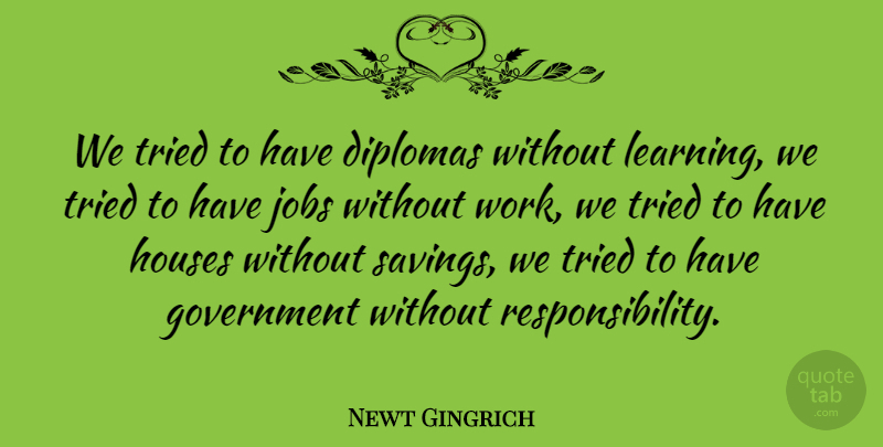 Newt Gingrich Quote About Jobs, Responsibility, Learning: We Tried To Have Diplomas...
