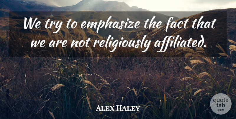 Alex Haley Quote About Emphasize, Fact: We Try To Emphasize The...