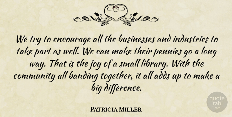 Patricia Miller Quote About Adds, Businesses, Community, Encourage, Industries: We Try To Encourage All...