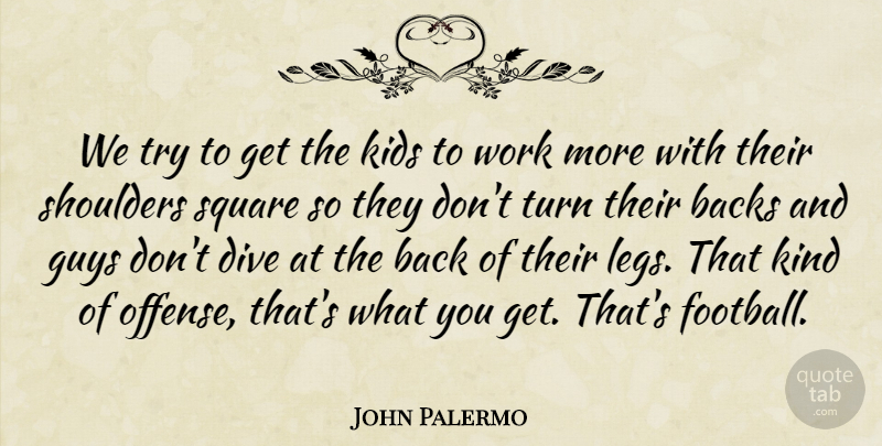John Palermo Quote About Backs, Dive, Guys, Kids, Shoulders: We Try To Get The...