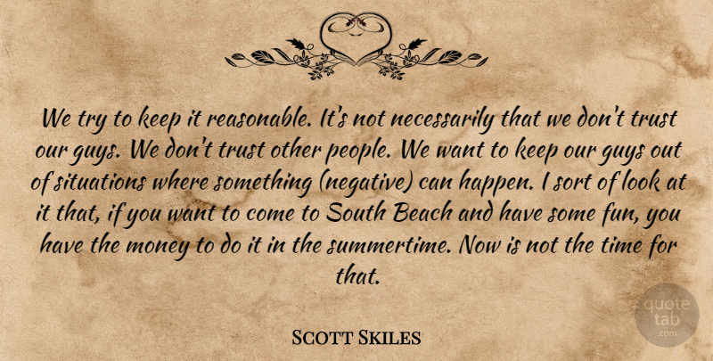 Scott Skiles Quote About Beach, Guys, Money, Situations, Sort: We Try To Keep It...