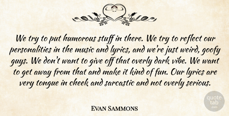 Evan Sammons Quote About Cheek, Dark, Goofy, Humorous, Lyrics: We Try To Put Humorous...