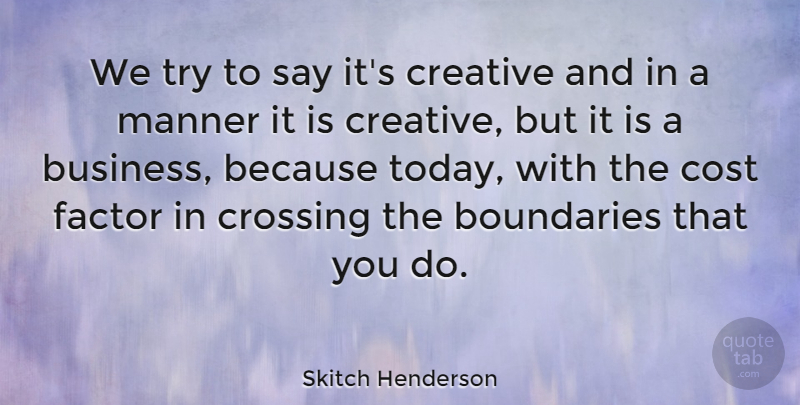 Skitch Henderson Quote About American Musician, Boundaries, Cost, Crossing, Factor: We Try To Say Its...
