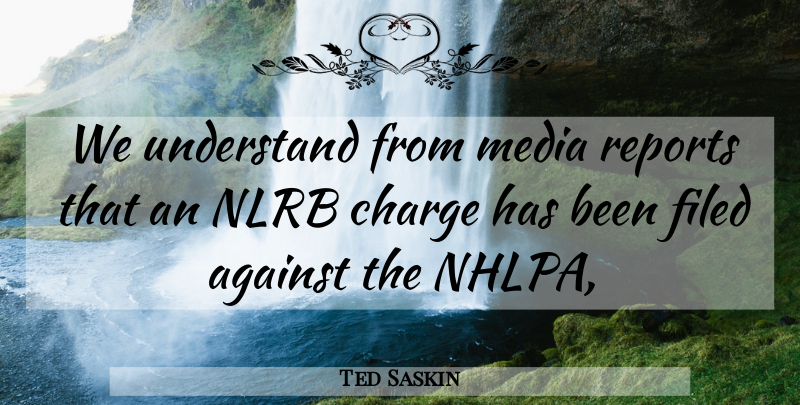 Ted Saskin Quote About Against, Charge, Media, Reports, Understand: We Understand From Media Reports...