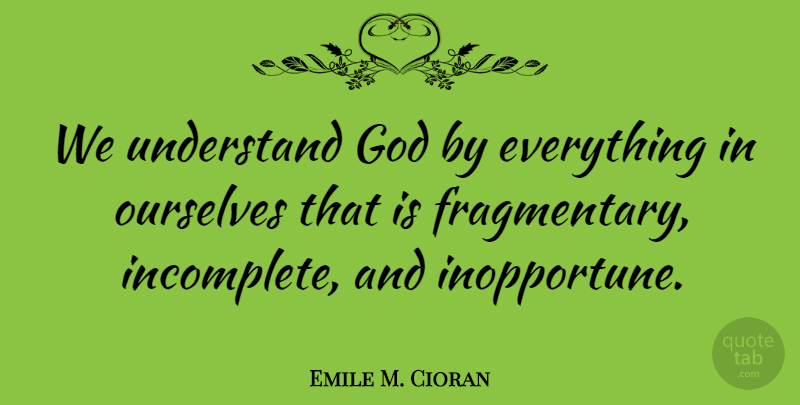 Emile M. Cioran Quote About Incomplete: We Understand God By Everything...