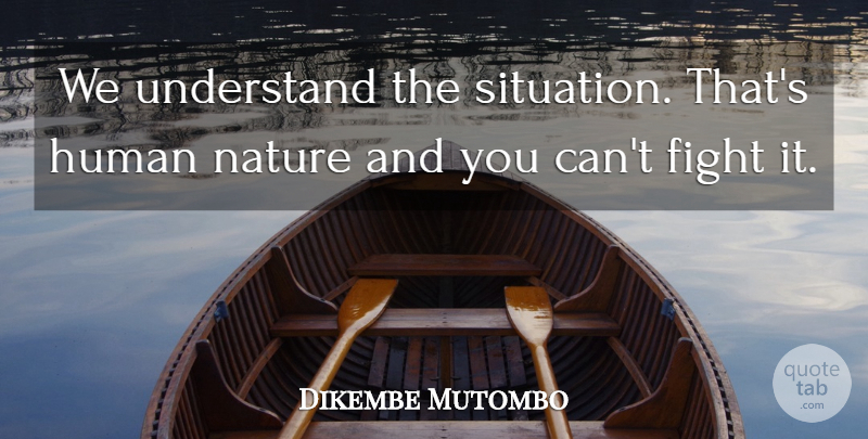 Dikembe Mutombo Quote About Fight, Human, Nature, Understand: We Understand The Situation Thats...