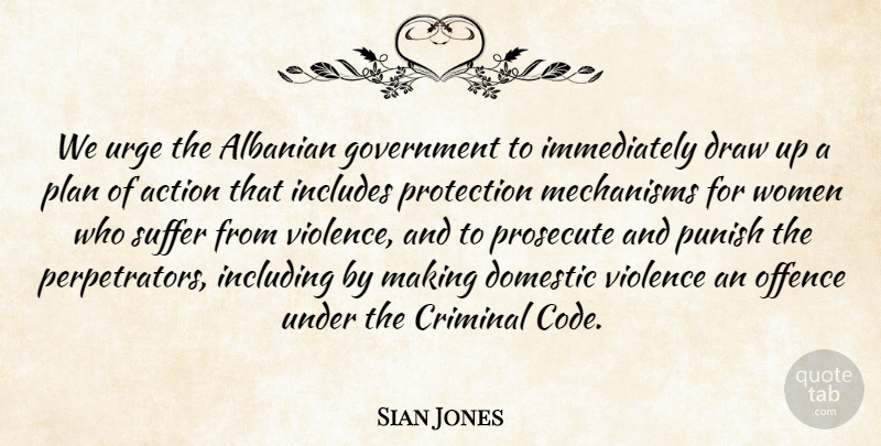 Sian Jones Quote About Action, Criminal, Domestic, Draw, Government: We Urge The Albanian Government...