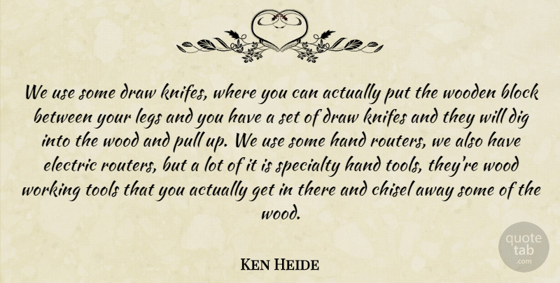 Ken Heide Quote About Block, Chisel, Dig, Draw, Electric: We Use Some Draw Knifes...