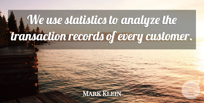 Mark Klein Quote About Analyze, Customers, Records, Statistics: We Use Statistics To Analyze...