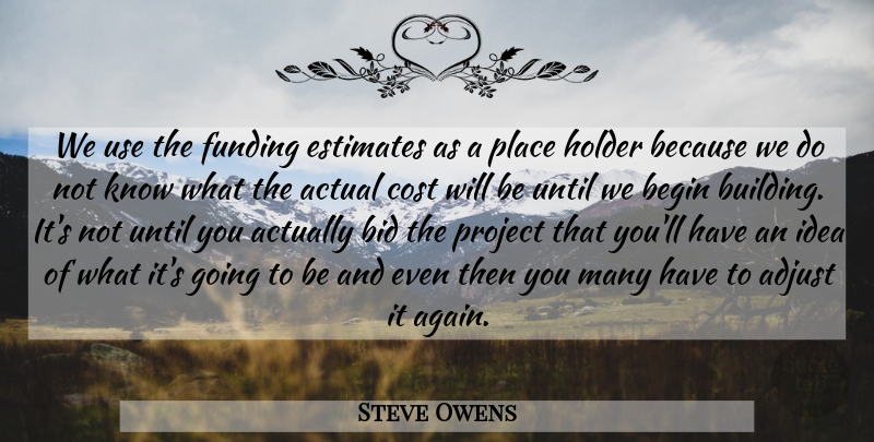 Steve Owens Quote About Actual, Adjust, Begin, Bid, Cost: We Use The Funding Estimates...