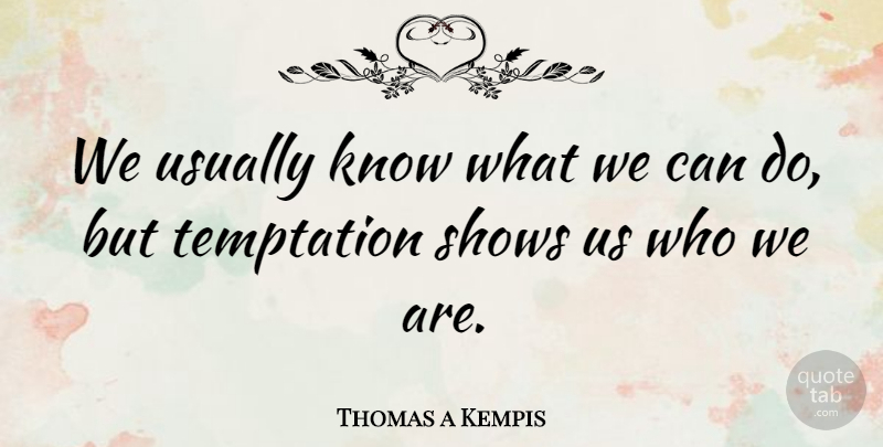 Thomas a Kempis Quote About Temptation, Who We Are, Shows: We Usually Know What We...