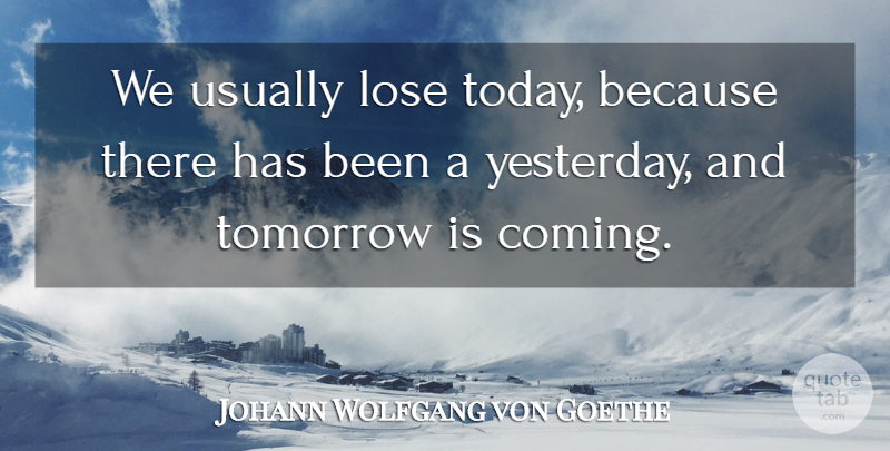 Johann Wolfgang von Goethe Quote About Time, Yesterday, Today: We Usually Lose Today Because...