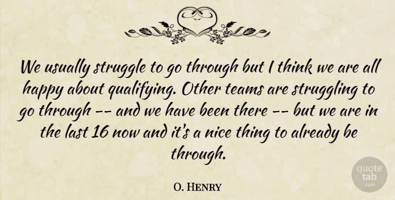 O. Henry Quote About Happy, Last, Nice, Struggle, Struggling: We Usually Struggle To Go...