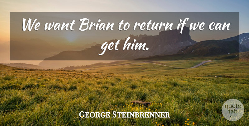 George Steinbrenner Quote About Brian, Return: We Want Brian To Return...