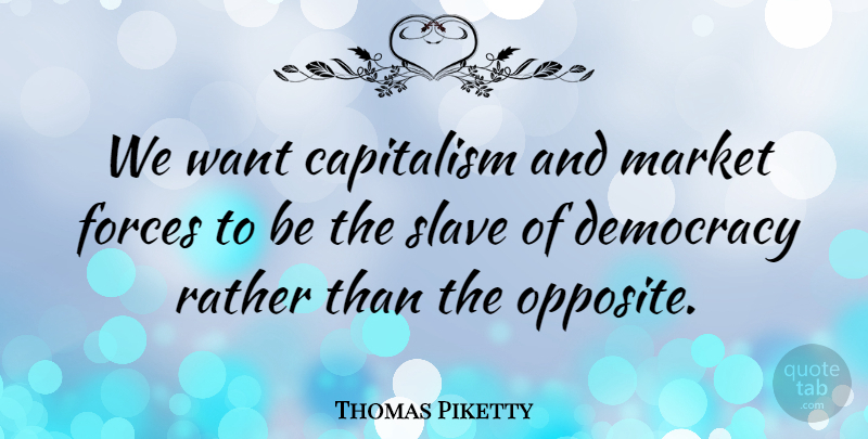 Thomas Piketty Quote About Opposites, Democracy, Want: We Want Capitalism And Market...