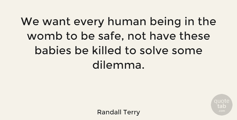 Randall Terry Quote About Baby, Safe, Want: We Want Every Human Being...