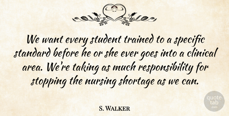 S. Walker Quote About Clinical, Goes, Nursing, Responsibility, Shortage: We Want Every Student Trained...