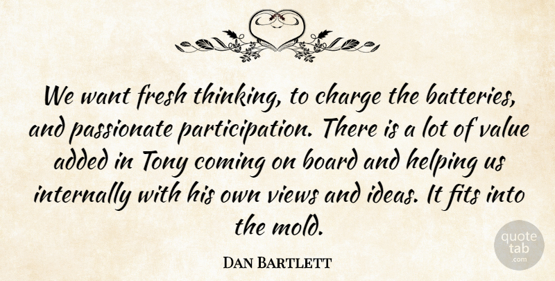 Dan Bartlett Quote About Added, Board, Charge, Coming, Fits: We Want Fresh Thinking To...