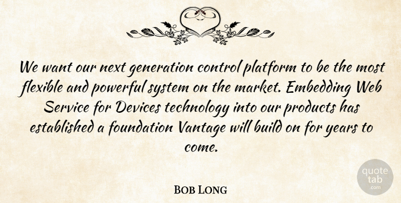 Bob Long Quote About Build, Control, Devices, Flexible, Foundation: We Want Our Next Generation...